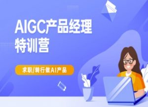 AIGC产品经理特训营-产品经理较教程,求职转行做AI产品-网创星球