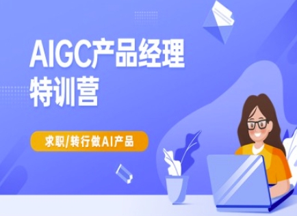 AIGC产品经理特训营-产品经理较教程,求职转行做AI产品-网创星球