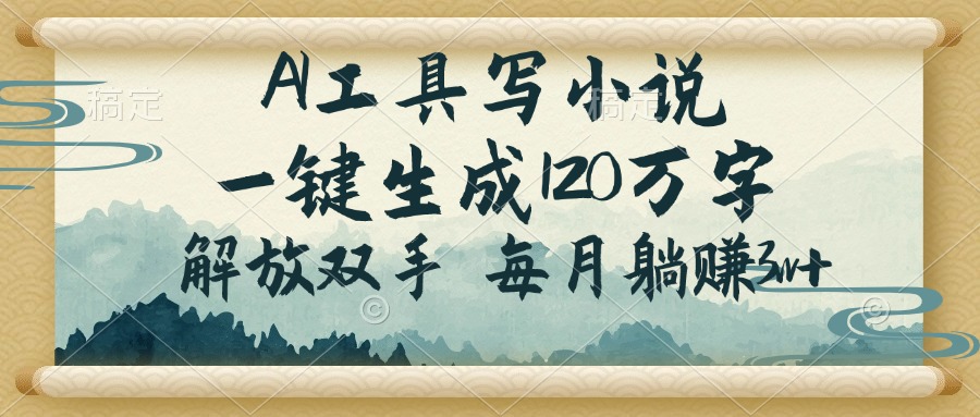 AI工具写小说，一键生成120万字，解放双手，每月躺赚3w+-网创星球