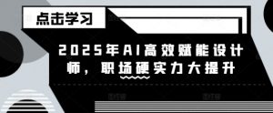 2025年AI高效赋能设计师,职场硬实力大提升-网创星球