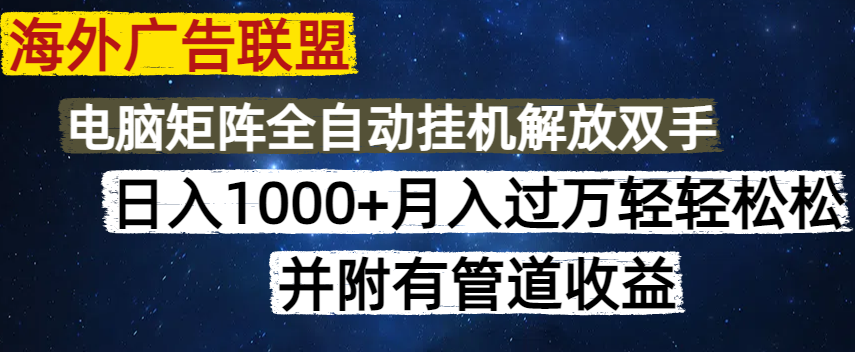 海外广告联盟每天几分钟日入1000+无脑操作,可矩阵并附有管道收益-网创星球
