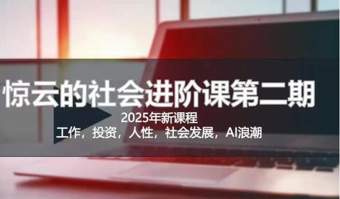 2025惊云社会进阶课(全新课程),如果你要让自己的人生变清晰化社会化的话 这是我必推的一门课-网创星球