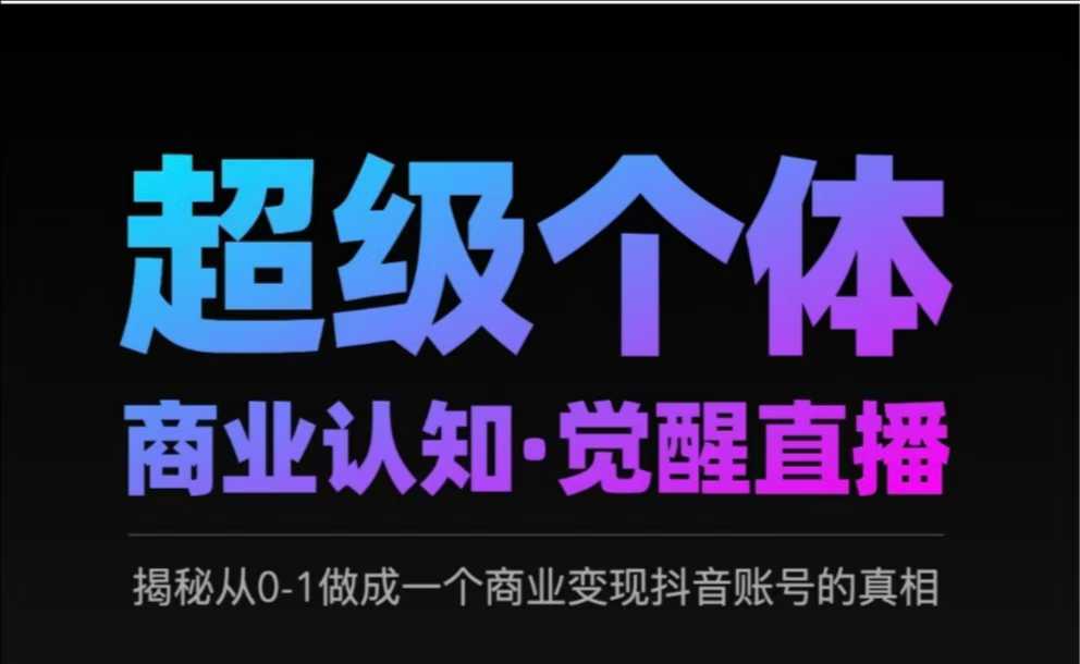 2025超级个体商业认知·觉醒直播,揭秘从0-1做成一个商业变现抖音账号的真相-网创星球