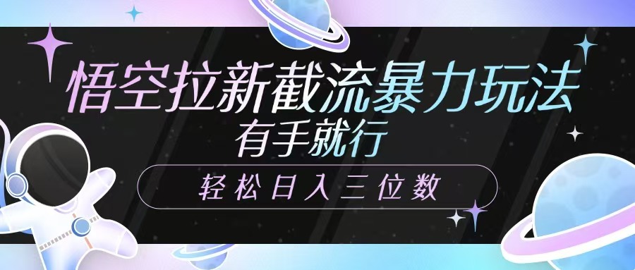 悟空拉新截流暴力玩法，有手就行，轻松日入三位数-网创星球