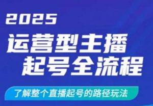 2025运营型主播起号全流程，了解整个直播起号的路径玩法(全程一个半小时，干货满满)-网创星球