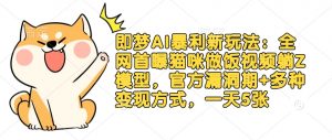 即梦AI暴利新玩法：全网首曝猫咪做饭视频躺Z模型，官方漏洞期+多种变现方式，一天5张-网创星球