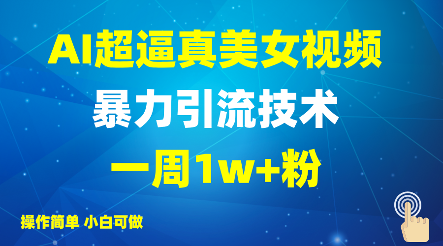 2025AI超逼真美女视频暴力引流,一周1w+粉,操作简单小白可做,躺赚视频收益-网创星球