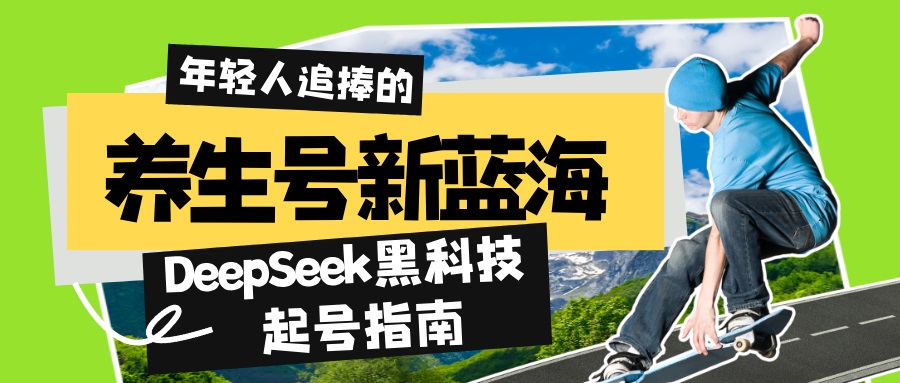 养生号新蓝海!DeepSeek黑科技起号指南:7天打造5W+爆款作品,素人日赚…-网创星球