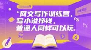 网文写作训练营，写小说挣钱，普通人同样可以玩-网创星球