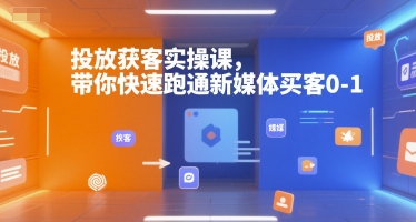 投放获客实操课,带你快速跑通新媒体买客0-1-网创星球