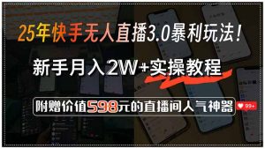 25年快手无人直播3.0暴利玩法!,新手月入2W+实操教程,附赠价值598元...-网创星球