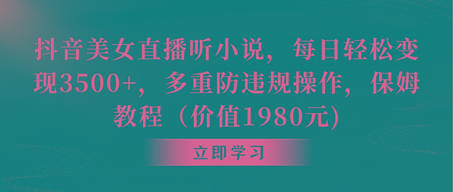 抖音美女直播听小说，每日轻松变现3500+，多重防违规操作，保姆教程(价...-网创星球