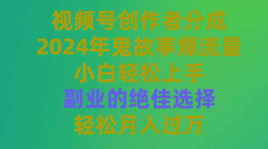 (9385期)视频号创作者分成，2024年鬼故事爆流量，小白轻松上手，副业的绝佳选择...-网创星球