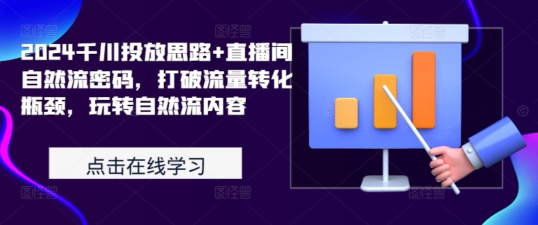 2024千川投放思路+直播间自然流密码,打破流量转化瓶颈,玩转自然流内容