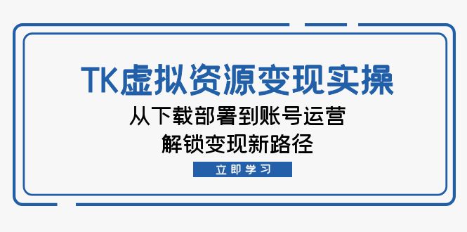 TK虚拟资料变现实操:从下载部署到账号运营,解锁变现新路径-网创星球