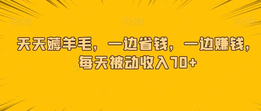 天天薅羊毛,一边省钱,一边赚钱,每天被动收入70+
