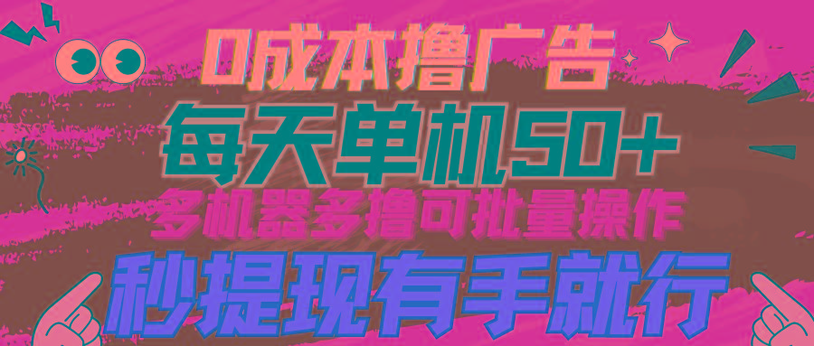 (9999期)0成本撸广告  每天单机50+， 多机器多撸可批量操作，秒提现有手就行-网创星球