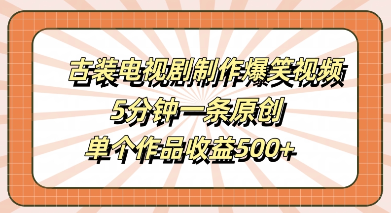 古装电视剧制作爆笑视频,5分钟一条原创,单个作品收益500+【揭秘】