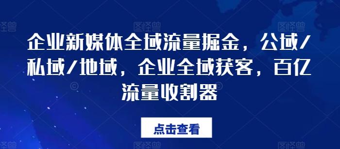 企业新媒体全域流量掘金，公域/私域/地域，企业全域获客，百亿流量收割器-网创星球