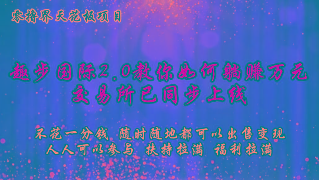 零撸天花板，不花一分钱，趣步2.0教你如何躺赚万元，交易所现已同步上线-网创星球