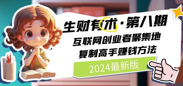 2024生财有术·第八期 互联网创业者聚集地，复制高手赚钱方法(5月9日更新-网创星球