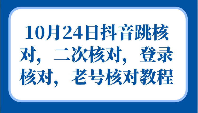10月24日抖音跳核对,二次核对,登录核对,老号核对教程-网创星球