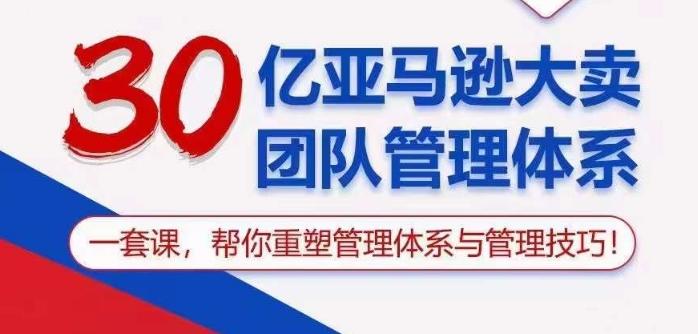 30亿亚马逊大卖团队管理体系,一套课帮你重塑管理体系与管理技巧