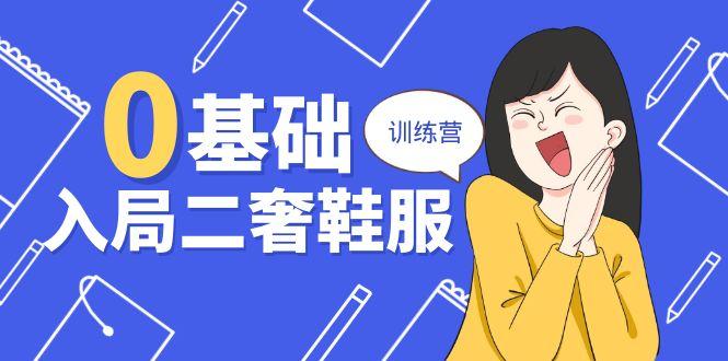 0基础入局-二奢 鞋服训练营，十二年 奢侈品 创业导师分享(20节课-网创星球