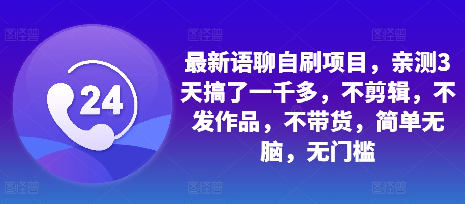最新语聊自刷项目,亲测3天搞了一千多,不剪辑,不发作品,不带货,简单无脑,无门槛