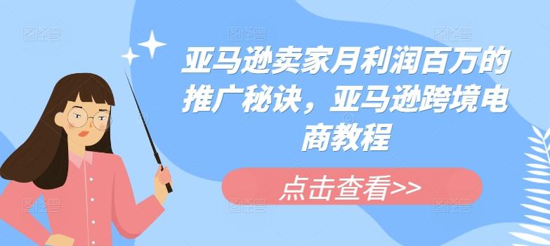 亚马逊卖家月利润百万的推广秘诀，亚马逊跨境电商教程-网创星球