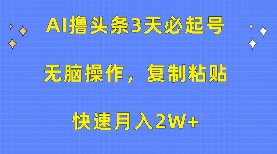 AI撸头条3天必起号,无脑操作3分钟1条,复制粘贴轻松月入2W+-网创星球
