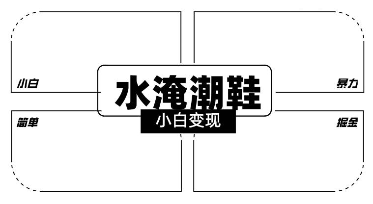 2024全新冷门水淹潮鞋无人直播玩法，小白也能轻松上手，打爆私域流量，轻松实现变现【揭秘】-网创星球