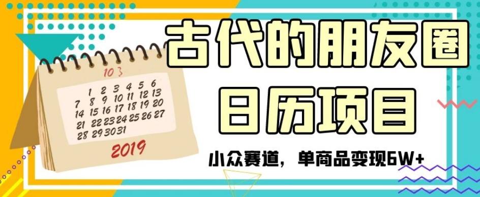 古代的朋友圈日历项目，小众赛道，单商品变现6W+【揭秘】-网创星球