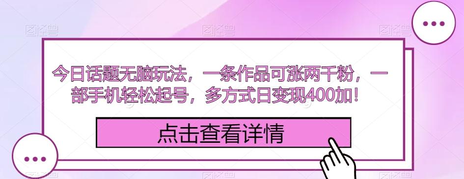 今日话题无脑玩法,一条作品可涨两千粉,一部手机轻松起号,多方式日变现400加!