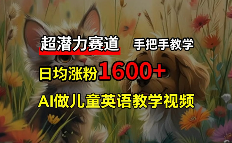 超潜力赛道,免费AI做儿童英语教学视频,3个月涨粉10w+,手把手教学,在家轻松获取被动收入