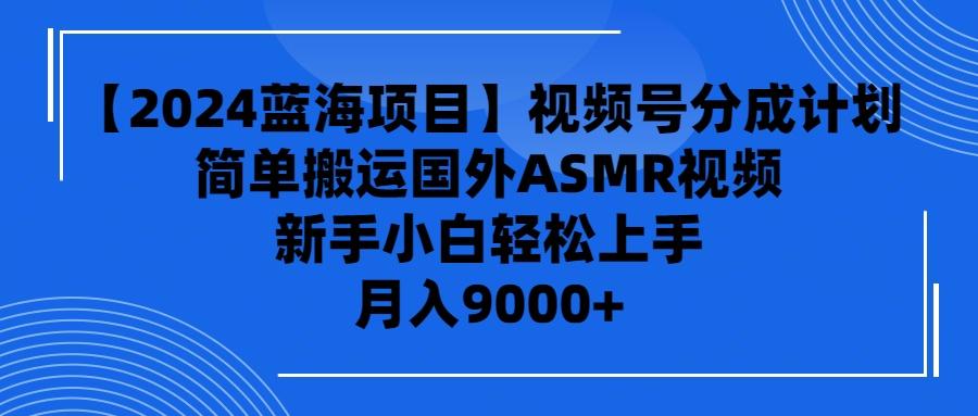 (9743期)【2024蓝海项目】视频号分成计划，无脑搬运国外ASMR视频，新手小白轻松...-网创星球