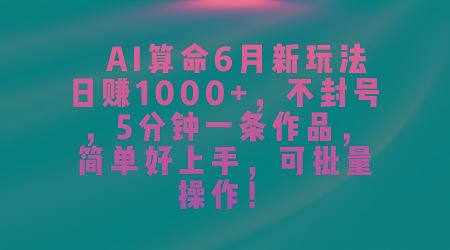AI算命6月新玩法，日赚1000+，不封号，5分钟一条作品，简单好上手，可...-网创星球