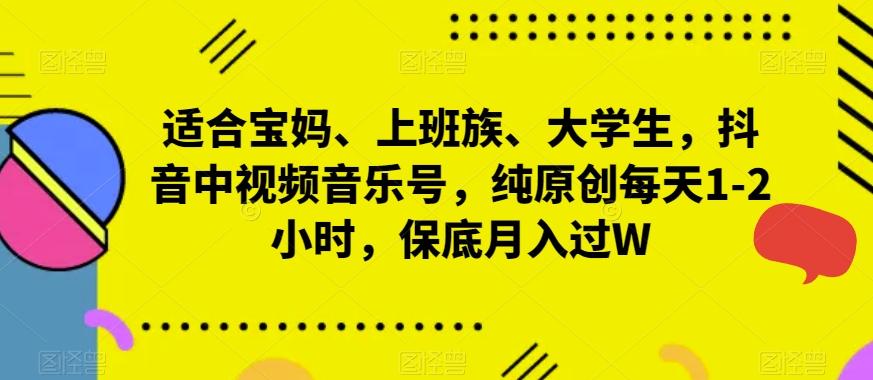 适合宝妈、上班族、大学生，抖音中视频音乐号，纯原创每天1-2小时，保底月入过W-网创星球