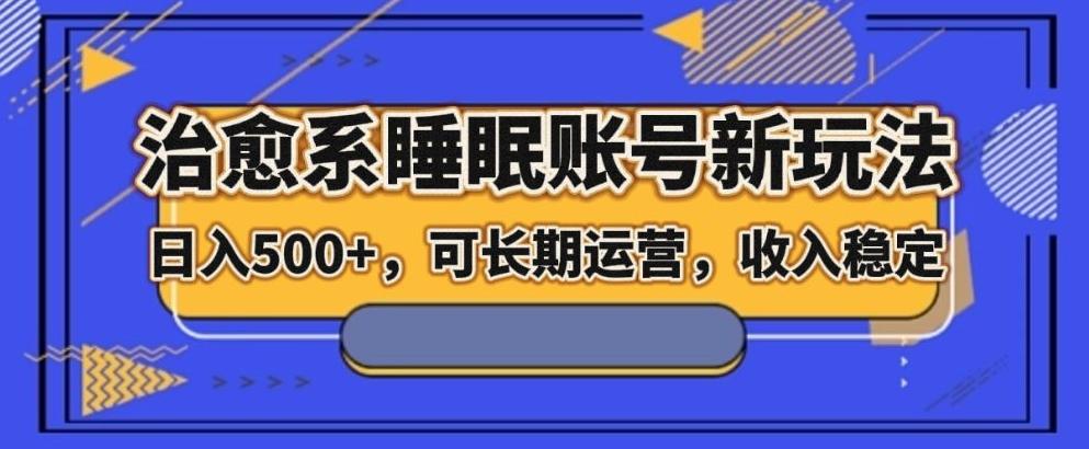 治愈系睡眠账号新玩法,日入500+长期运营,收入稳定