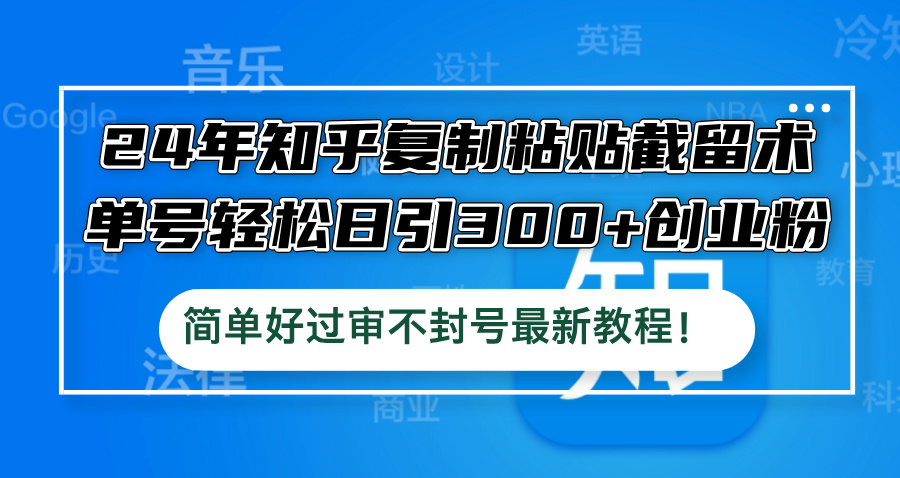 24年知乎复制粘贴截留术，单号轻松日引300+创业粉，简单好过审不封号最...-网创星球