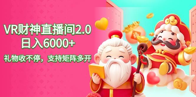 2024最新抖音VR财神直播间2.0日入6000+，礼物收不停，支持矩阵多开，新...-网创星球