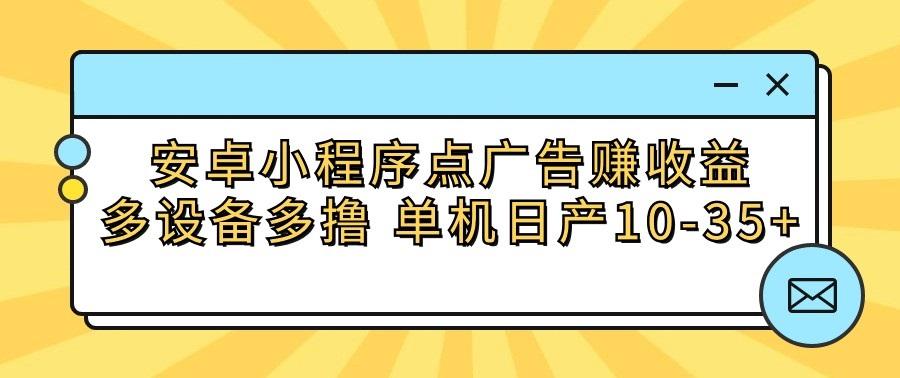 安卓小程序点广告赚收益,多设备多撸 单机日产10-35+-网创星球