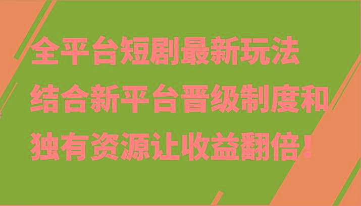 全平台短剧最新玩法,结合新平台晋级制度和独有资源让收益翻倍!-网创星球