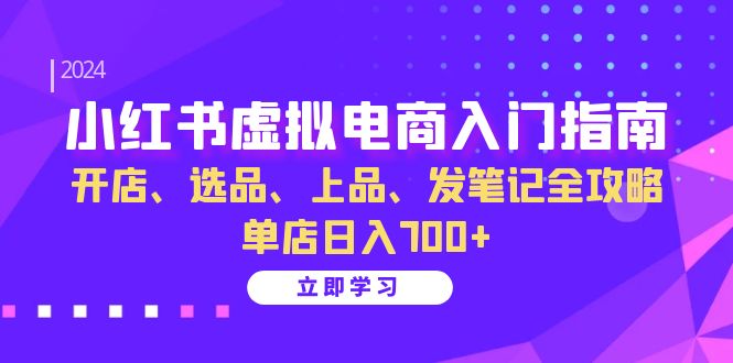 小红书虚拟电商入门指南：开店、选品、上品、发笔记全攻略 单店日入700+-网创星球
