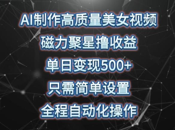 AI制作高质量美女视频,磁力聚星撸收益,单日变现500+,只需简单设置,全程自动化操作【揭秘】