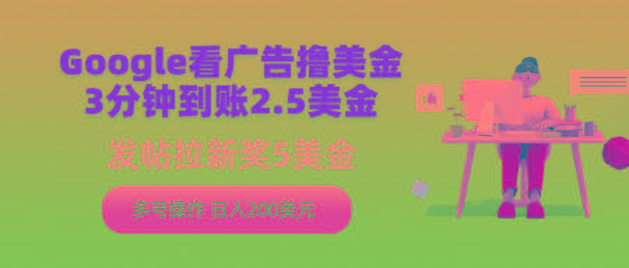 (9678期)Google看广告撸美金，3分钟到账2.5美金，发帖拉新5美金，多号操作，日入...-网创星球