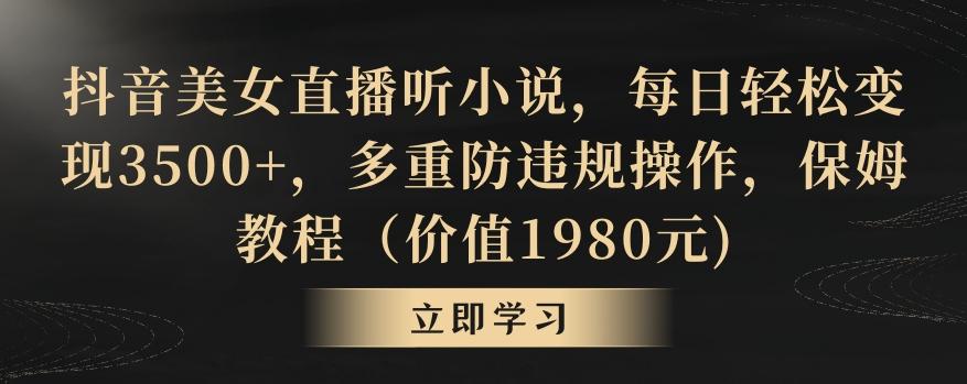 抖音美女直播听小说,每日轻松变现3500+,多重防违规操作,保姆教程(价值1980元)【揭秘】