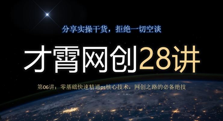 才霄网创28讲第06讲：零基础快速精通ps核心技术，网创之路的必备绝技-网创星球