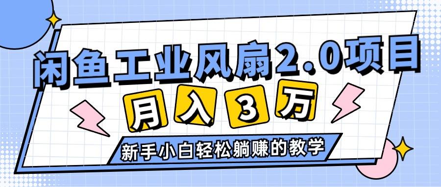 2024年6月最新闲鱼工业风扇2.0项目，轻松月入3W+，新手小白躺赚的教学-网创星球