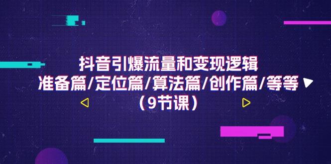抖音引爆流量和变现逻辑,准备篇/定位篇/算法篇/创作篇/等等(9节课)-网创星球